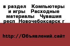  в раздел : Компьютеры и игры » Расходные материалы . Чувашия респ.,Новочебоксарск г.